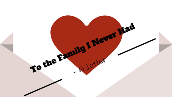 Dear Family – A Letter to the Family I Never&nbsp;Had