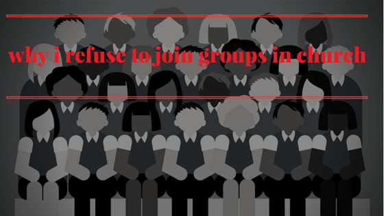 Why I Refuse to Join a Group in&nbsp;Church