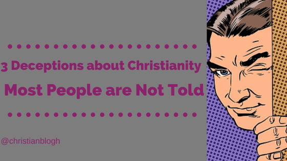 3 Deceptions about Christianity Most People are Not&nbsp;Told