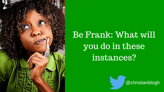 Be Frank: What will you do in these&nbsp;instances?