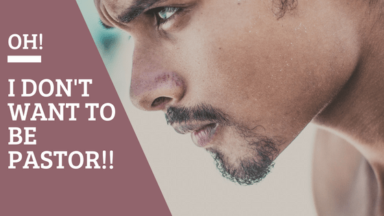 Oh! I Don’t Want to be a&nbsp;Pastor!!